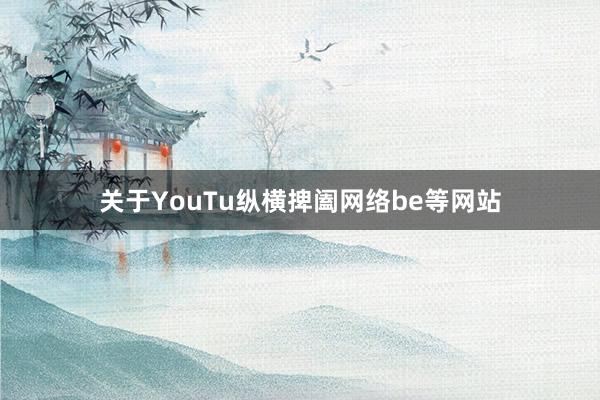 关于YouTu纵横捭阖网络be等网站