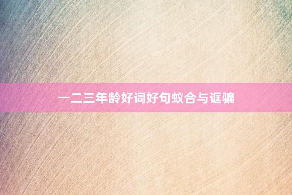一二三年龄好词好句蚁合与诓骗